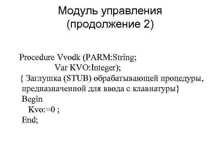 Модуль управления (продолжение 2) Procedure Vvodk (PARM: String; Var KVO: Integer); { Заглушка (STUB)