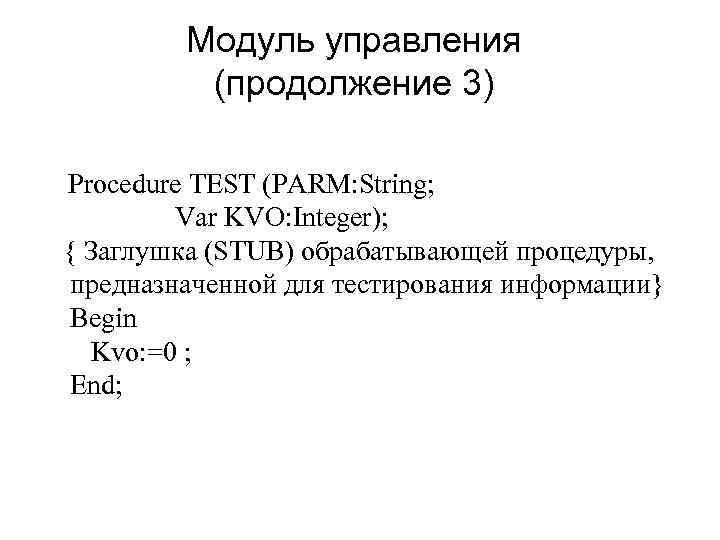 Модуль управления (продолжение 3) Procedure TEST (PARM: String; Var KVO: Integer); { Заглушка (STUB)