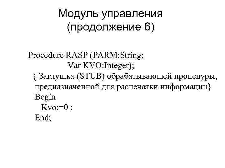 Модуль управления (продолжение 6) Procedure RASP (PARM: String; Var KVO: Integer); { Заглушка (STUB)