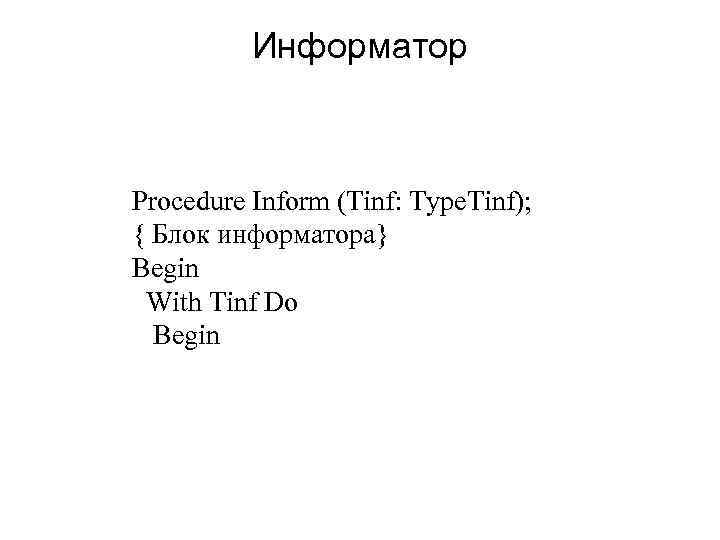 Информатор Procedure Inform (Tinf: Type. Tinf); { Блок информатора} Begin With Tinf Do Begin
