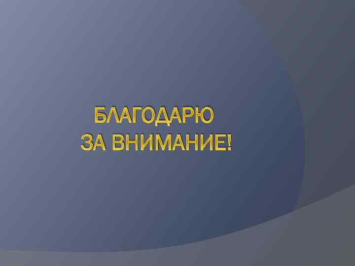 БЛАГОДАРЮ ЗА ВНИМАНИЕ! 