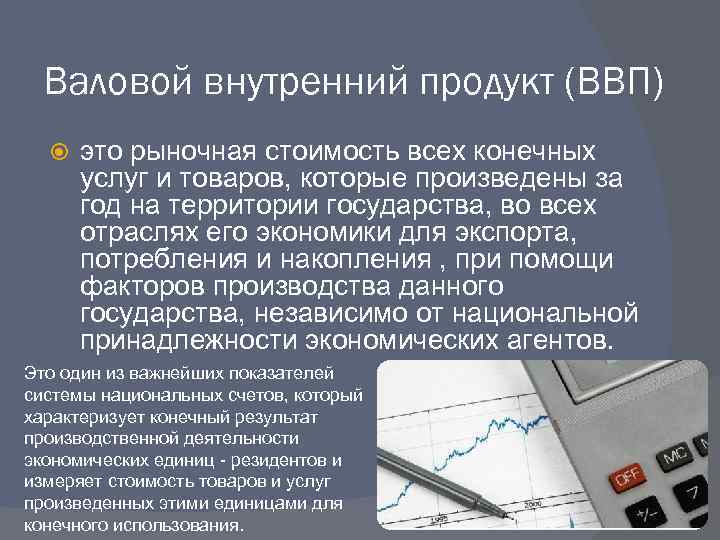 Валовой внутренний продукт (ВВП) это рыночная стоимость всех конечных услуг и товаров, которые произведены