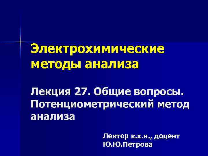 Электрохимические методы анализа Лекция 27. Общие вопросы. Потенциометрический метод анализа Лектор к. х. н.