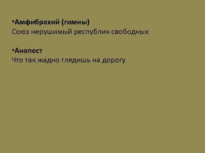  • Амфибрахий (гимны) Союз нерушимый республик свободных • Анапест Что так жадно глядишь