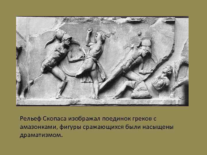 Рельеф Скопаса изображал поединок греков с амазонками, фигуры сражающихся были насыщены драматизмом. 