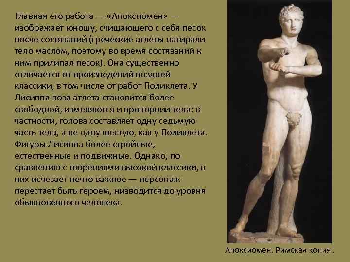 Главная его работа — «Апоксиомен» — изображает юношу, счищающего с себя песок после состязаний