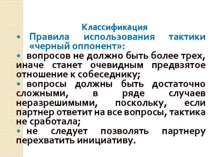 Классификация Правила использования тактики «черный оппонент» : вопросов не должно быть более трех, иначе