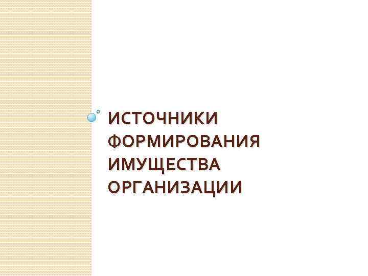 ИСТОЧНИКИ ФОРМИРОВАНИЯ ИМУЩЕСТВА ОРГАНИЗАЦИИ 