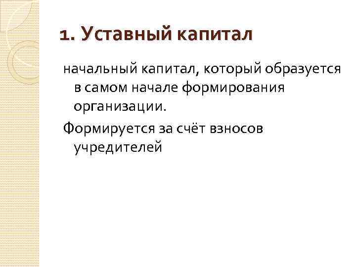 1. Уставный капитал начальный капитал, который образуется в самом начале формирования организации. Формируется за