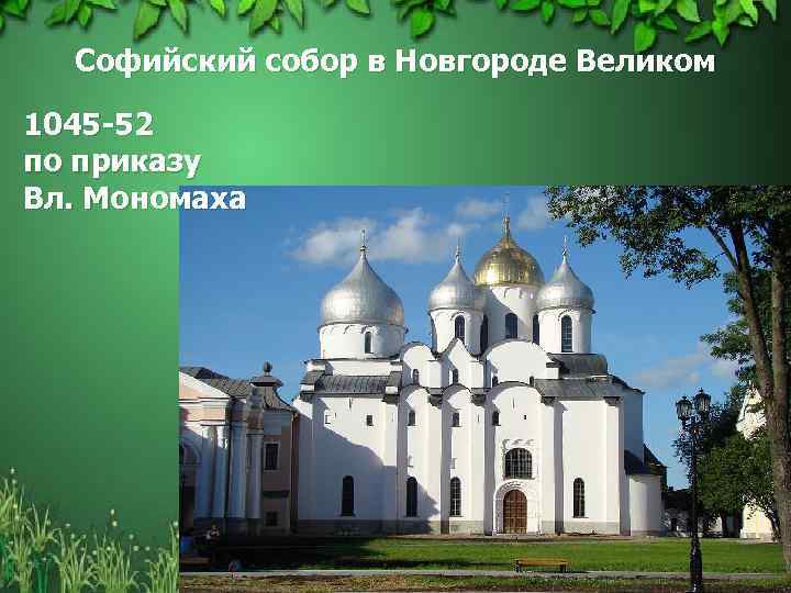 Софийский собор в Новгороде Великом 1045 -52 по приказу Вл. Мономаха 