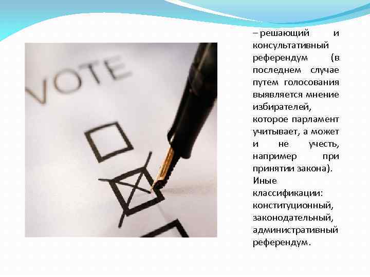 – решающий и консультативный референдум (в последнем случае путем голосования выявляется мнение избирателей, которое