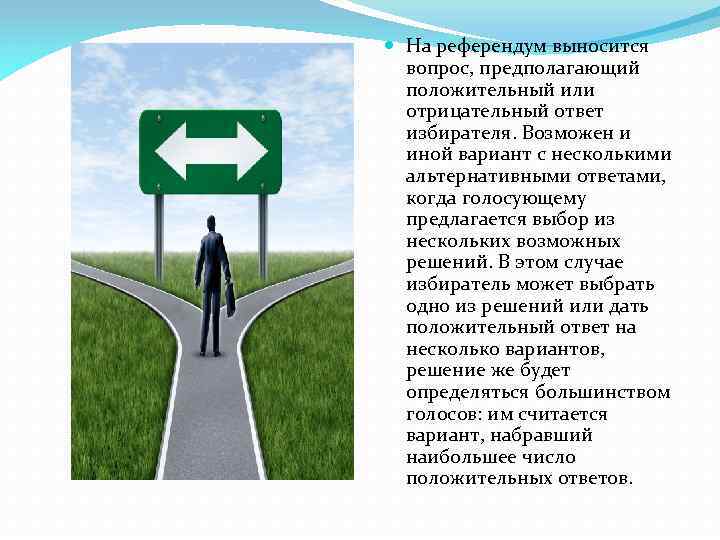  На референдум выносится вопрос, предполагающий положительный или отрицательный ответ избирателя. Возможен и иной