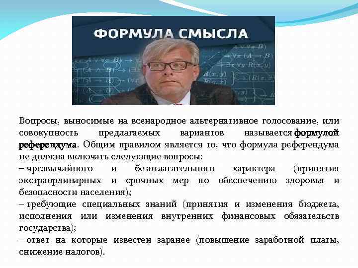 Вопросы, выносимые на всенародное альтернативное голосование, или совокупность предлагаемых вариантов называется формулой референдума. Общим