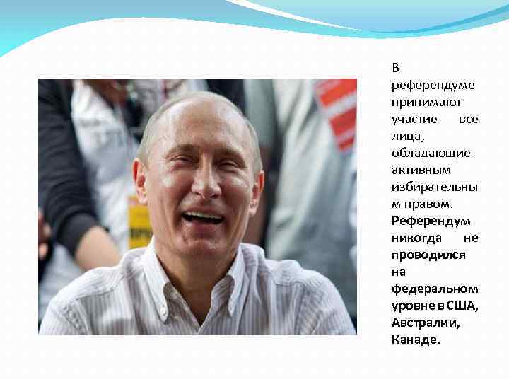 В референдуме принимают участие все лица, обладающие активным избирательны м правом. Референдум никогда не
