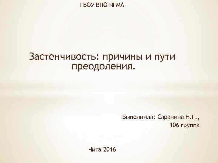 ГБОУ ВПО ЧГМА Застенчивость: причины и пути преодоления. Выполнила: Саранина Н. Г. , 106