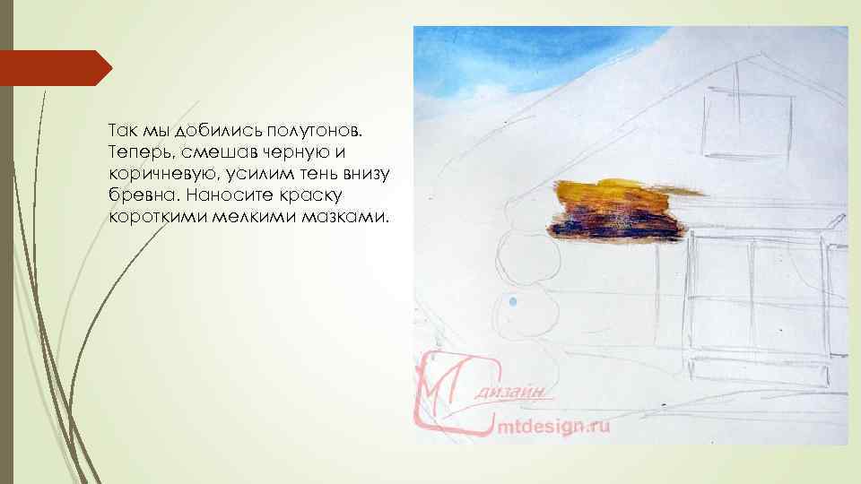 Так мы добились полутонов. Теперь, смешав черную и коричневую, усилим тень внизу бревна. Наносите