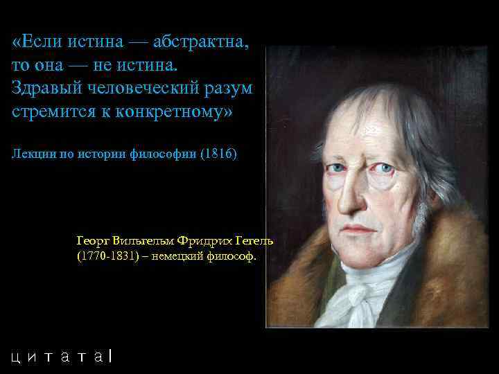  «Если истина — абстрактна, то она — не истина. Здравый человеческий разум стремится