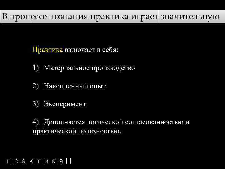В процессе познания практика играет значительную роль! Практика включает в себя: 1) Материальное производство