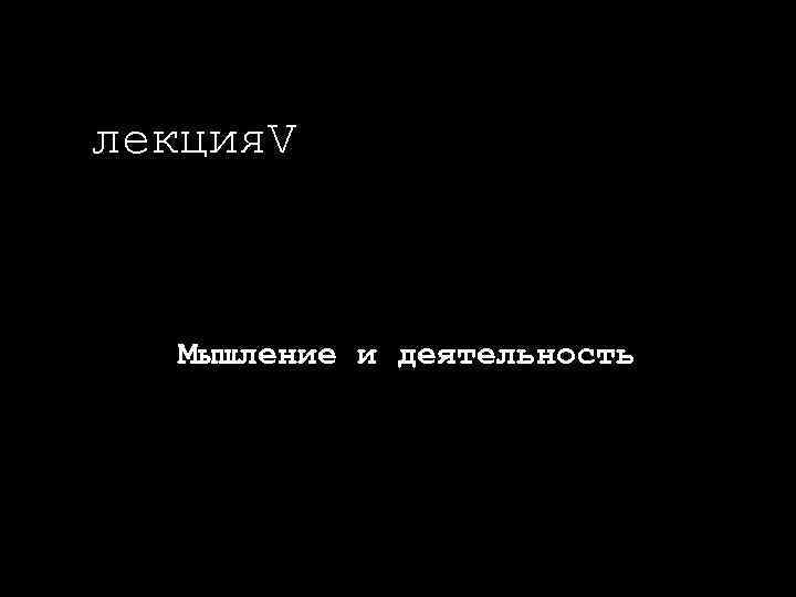 лекция. V Мышление и деятельность 