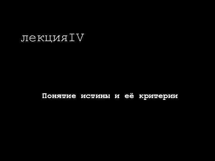 лекция. IV Понятие истины и её критерии 