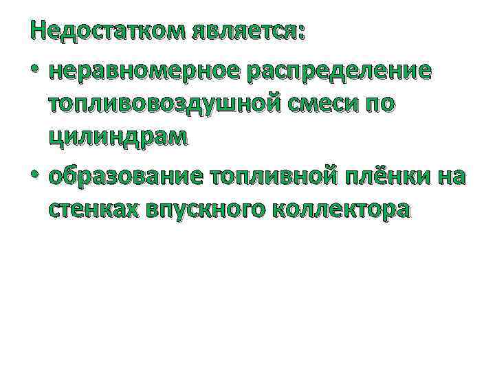 Недостатком является: • неравномерное распределение топливовоздушной смеси по цилиндрам • образование топливной плёнки на