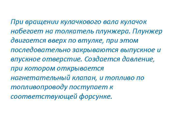 При вращении кулачкового вала кулачок набегает на толкатель плунжера. Плунжер двигается вверх по втулке,