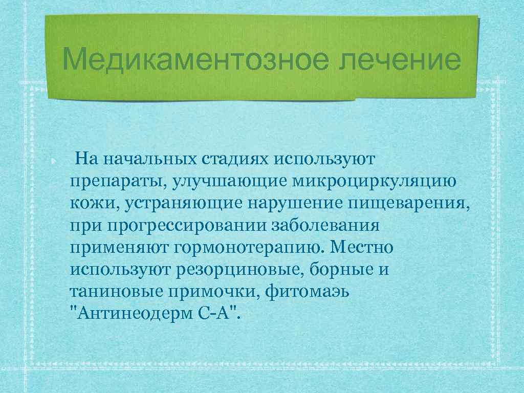 Медикаментозное лечение На начальных стадиях используют препараты, улучшающие микроциркуляцию кожи, устраняющие нарушение пищеварения, при