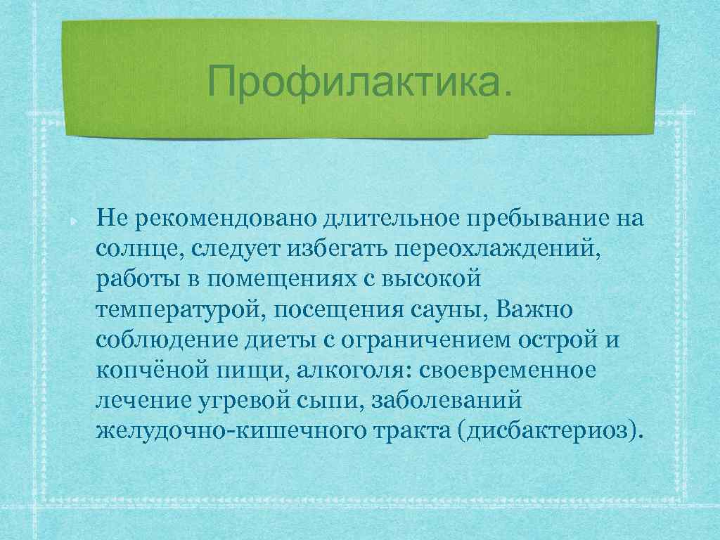 Профилактика. Не рекомендовано длительное пребывание на солнце, следует избегать переохлаждений, работы в помещениях с
