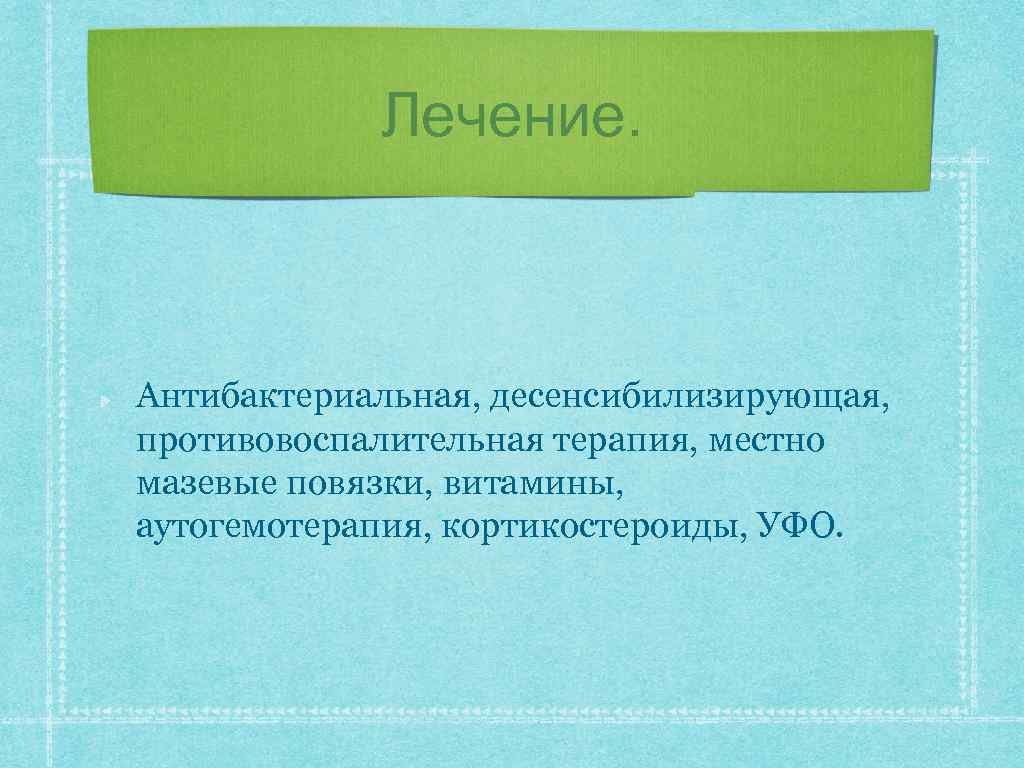 Лечение. Антибактериальная, десенсибилизирующая, противовоспалительная терапия, местно мазевые повязки, витамины, аутогемотерапия, кортикостероиды, УФО. 