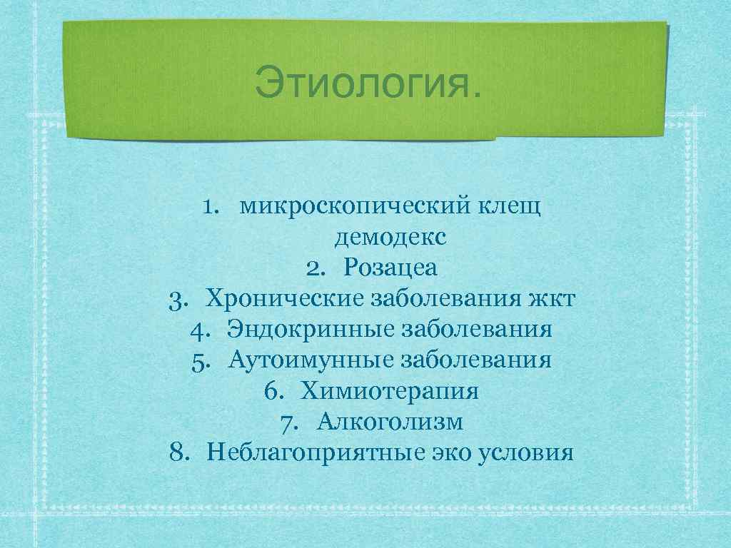 Этиология. 1. микроскопический клещ демодекс 2. Розацеа 3. Хронические заболевания жкт 4. Эндокринные заболевания