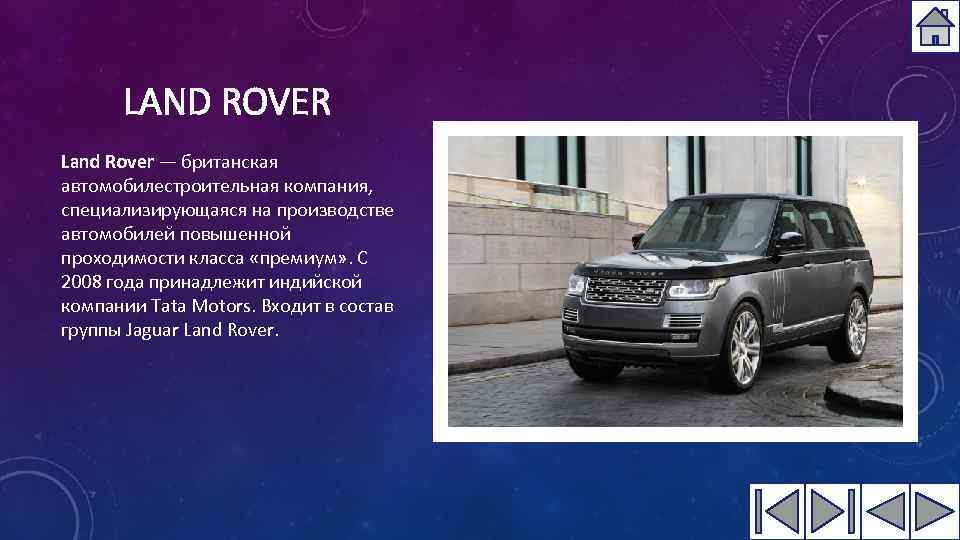 LAND ROVER Land Rover — британская автомобилестроительная компания, специализирующаяся на производстве автомобилей повышенной проходимости