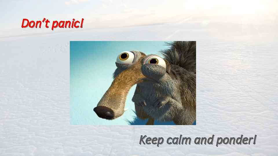 Don’t panic! Keep calm and ponder! 
