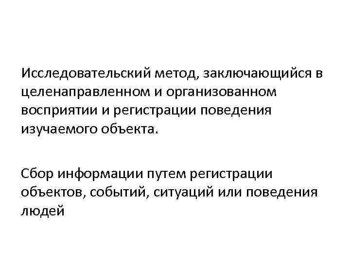 Исследовательский метод, заключающийся в целенаправленном и организованном восприятии и регистрации поведения изучаемого объекта. Сбор
