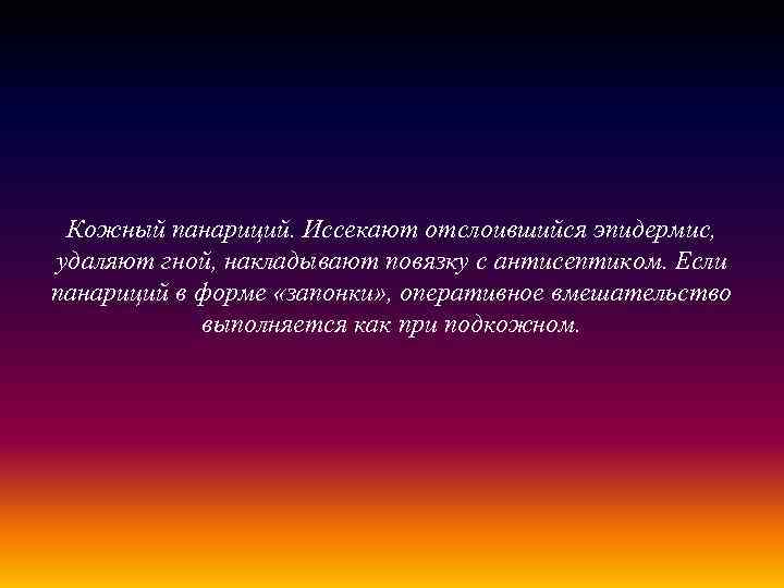 Кожный панариций. Иссекают отслоившийся эпидермис, удаляют гной, накладывают повязку с антисептиком. Если панариций в