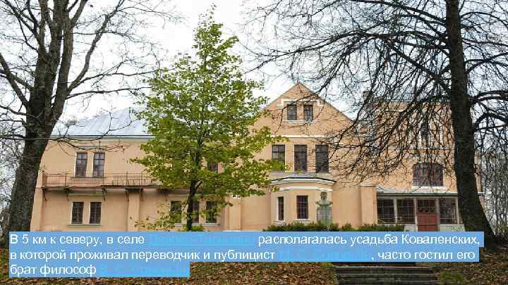 В 5 км к северу, в селе Дедово-Талызино располагалась усадьба Коваленских, в которой проживал