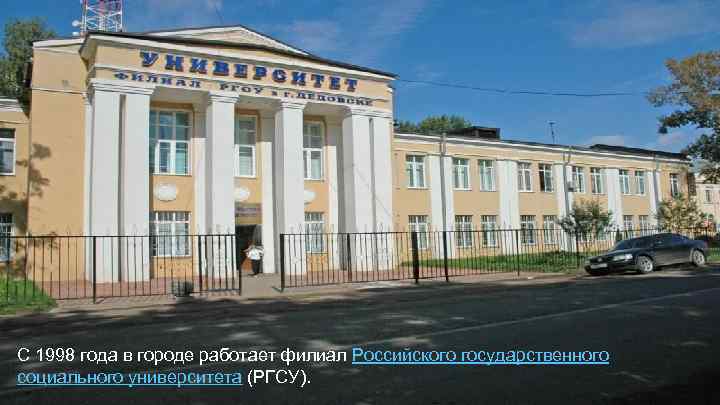 С 1998 года в городе работает филиал Российского государственного социального университета (РГСУ). 