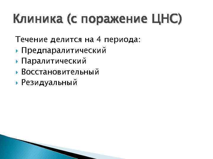 Клиника (с поражение ЦНС) Течение делится на 4 периода: Предпаралитический Паралитический Восстановительный Резидуальный 