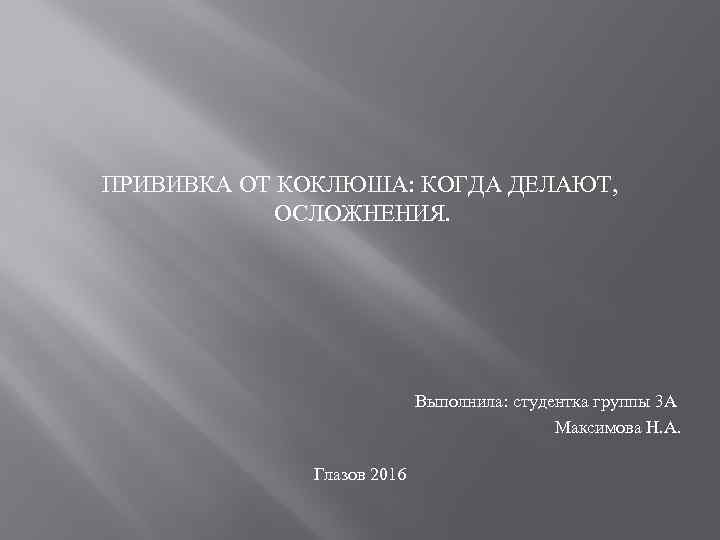 ПРИВИВКА ОТ КОКЛЮША: КОГДА ДЕЛАЮТ, ОСЛОЖНЕНИЯ. Выполнила: студентка группы 3 А Максимова Н. А.