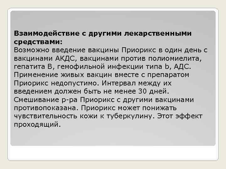 Взаимодействие с другими лекарственными средствами: Возможно введение вакцины Приорикс в один день с вакцинами