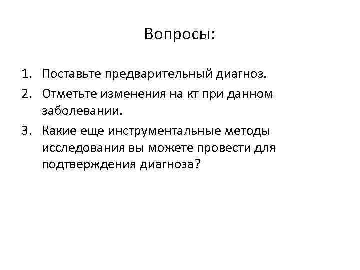 Вопросы: 1. Поставьте предварительный диагноз. 2. Отметьте изменения на кт при данном заболевании. 3.