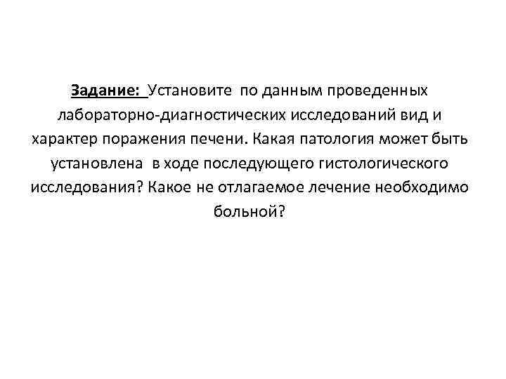 Задание: Установите по данным проведенных лабораторно-диагностических исследований вид и характер поражения печени. Какая патология