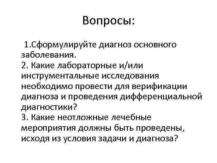 Вопросы: 1. Сформулируйте диагноз основного заболевания. 2. Какие лабораторные и/или инструментальные исследования необходимо провести