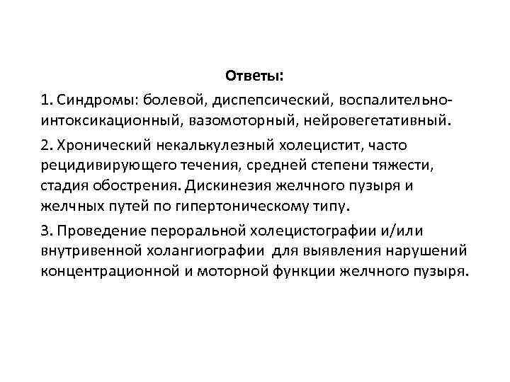 Ответы: 1. Синдромы: болевой, диспепсический, воспалительноинтоксикационный, вазомоторный, нейровегетативный. 2. Хронический некалькулезный холецистит, часто рецидивирующего