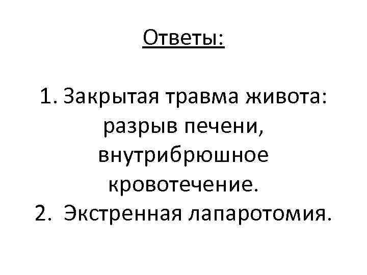 Ответы: 1. Закрытая травма живота: разрыв печени, внутрибрюшное кровотечение. 2. Экстренная лапаротомия. 