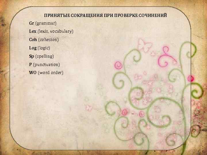 ПРИНЯТЫЕ СОКРАЩЕНИЯ ПРИ ПРОВЕРКЕ СОЧИНЕНИЙ Gr (grammar) Lex (lexis, vocabulary) Coh (cohesion) Log (logic)