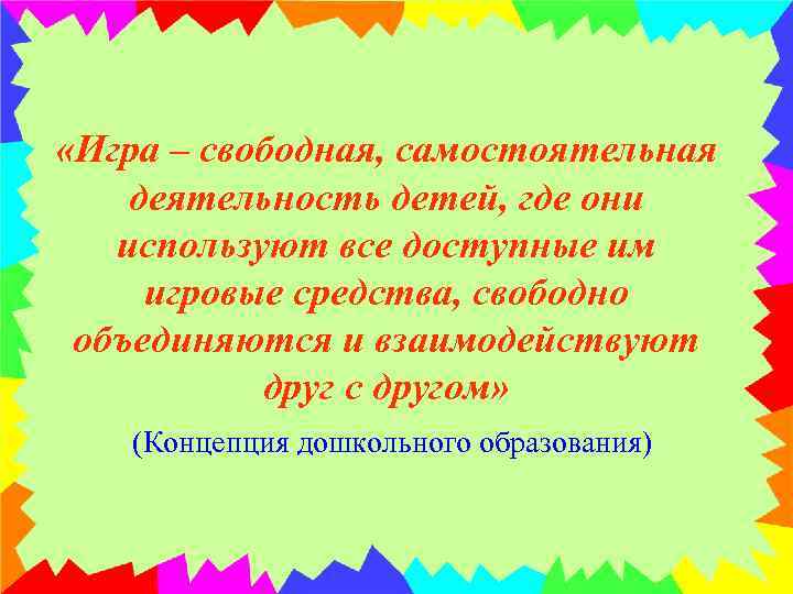  «Игра – свободная, самостоятельная деятельность детей, где они используют все доступные им игровые