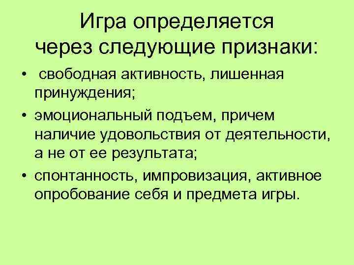 Игра определяется через следующие признаки: • свободная активность, лишенная принуждения; • эмоциональный подъем, причем