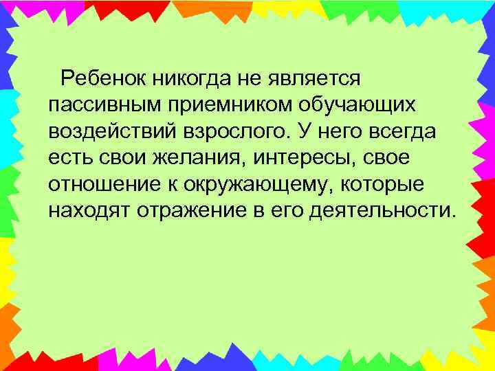  Ребенок никогда не является пассивным приемником обучающих воздействий взрослого. У него всегда есть