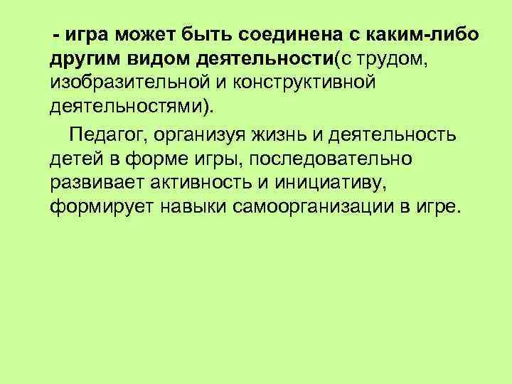 - игра может быть соединена с каким-либо другим видом деятельности(с трудом, изобразительной и конструктивной