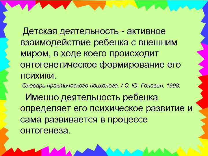  Детская деятельность - активное взаимодействие ребенка с внешним миром, в ходе коего происходит